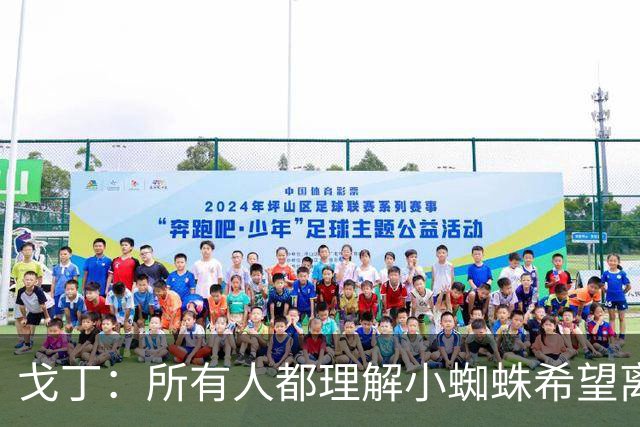 戈丁：所有人都理解小蜘蛛希望离队的想法，但他的处理方式做错了